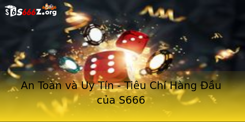 An Toàn và Uy Tín - Tiêu Chí Hàng Đầu của S666 An Toàn và Uy Tín - Tiêu Chí Hàng Đầu của S666
